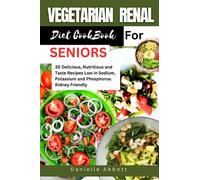 VEGETARIAN RENAL DIET COOKBOOK FOR SENIORS: 30 Delicious, Nutritious and Taste Recipes Low in Sodium, Potassium and Phosphorus. Kidney Friendly