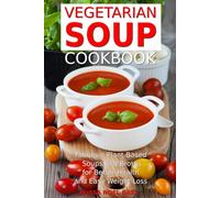 Vegetarian Soup Cookbook: Fabulous Plant-Based Soups and Broths for Better Health and Natural Weight Loss: Healthy Recipes for Weight Loss (Souping, Soup Diet and Detox)