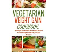 VEGETARIAN WEIGHT GAIN COOKBOOK: 20 Simple and Healthy Plant Based Recipes to Gain Weight and Boost your Lean Muscles