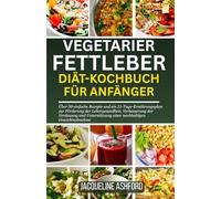 VEGETARIER FETTLEBER DIÄT-KOCHBUCH FÜR ANFÄNGER: Über 50 einfache Rezepte und ein 21-Tage-Ernährungsplan zur Förderung der Lebergesundheit, ... einer nachhaltigen Gewichtsabnahme