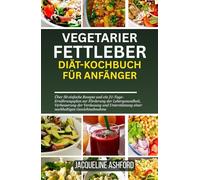 VEGETARIER FETTLEBER DIÄT-KOCHBUCH FÜR ANFÄNGER: Über 50 einfache Rezepte und ein 21-Tage-Ernährungsplan zur Förderung der Lebergesundheit, ... einer nachhaltigen Gewichtsabnahme