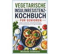 VEGETARISCHE INSULINRESISTENZ-KOCHBUCH FÜR SENIOREN: Einfach zuzubereiten, nährstoffreiche Rezepte mit Portionsanweisung und 30-Tage-Essensplänen