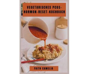 VEGETARISCHES PCOS- HORMON-RESET-KOCHBUCH: Ein nährender Leitfaden zu ausgewogenen Mahlzeiten, Blutzuckerstützung und zyklusfreundlichen Rezepten für jede Phase