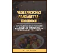 VEGETARISCHES PRÄDIABETES-KOCHBUCH: Einfache, befriedigende fleischlose Gerichte zur Kontrolle des Blutzuckers, zum Abnehmen und zur Vorbeugung von Typ-2-Diabetes
