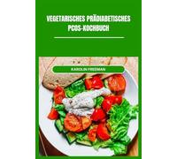 VEGETARISCHES PRÄDIABETISCHES PCOS-KOCHBUCH: Nährende und köstliche Rezepte zur Unterstützung des hormonellen Wohlbefindens und stabiler Blutzuckerspiegel