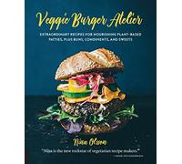 Veggie Burger Atelier: Extraordinary Recipes for Nourishing Plant-Based Patties, Plus Buns, Condiments, and Sweets