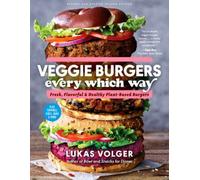 Veggie Burgers Every Which Way, Second Edition : Fresh, Flavorful, and Healthy Plant-Based Burgers - Plus Toppings, Sides, Buns, and More