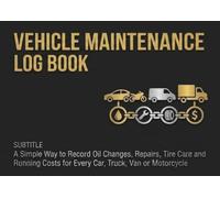 Vehicle Maintenance Log Book: A Simple Way to Record Oil Changes, Repairs, Tire Care and Running Costs for Every Car, Truck, Van or Motorcycle