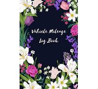 Vehicle Mileage Log Book: Mileage Tracker for Taxes - Simple Mileage Journal Notebook Keeper for Car - Record Book for Female Entrepreneurs & Women - Floral Cover