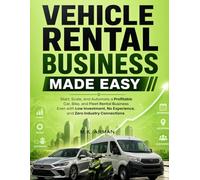 Vehicle Rental Business Made Easy: Start, Scale, and Automate a Profitable Car, Bike, and Fleet Rental Business Even with Low Investment, No Experience, and Zero Industry Connections: 1