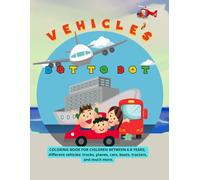 VEHICLES DOT TO DOT: COLORING BOOK FOR CHILDREN BETWEEN 6-8 YEARS; different vehicles: trucks, planes, cars, boats, tractors, and much more.