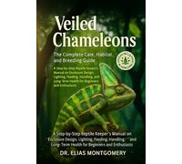 Veiled Chameleons: The Complete Care, Habitat, and Breeding Guide: A Step-by-Step Reptile Keeper’s Manual on Enclosure Design, Lighting, Feeding, ... Health for Beginners and Enthusiasts