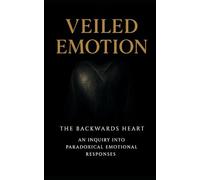 Veiled Emotion: The Backwards Heart: An Inquiry into Paradoxical Emotional Responses