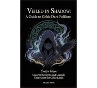 Veiled in Shadow: A Guide to Celtic Dark Folklore: Unearth the Myths and Legends That Haunt the Celtic Lands (Shadows of the World: Dark Creatures, Terror Tales & Ancient Superstitions)