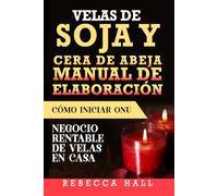 VELAS DE SOJA Y CERA DE ABEJA MANUAL DE ELABORACIÓN: Cómo INICIAR UN NEGOCIO RENTABLE DE VELAS EN CASA