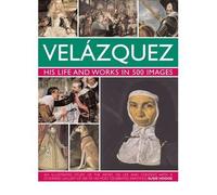 Velazquez: Life & Works in 500 Images: His Life and Works in 500 Images : an Illustrated Study of the Artist, His Life and Context, with a Stunning Gallery of 300 of His Most Celebrated Paintings (Hardback) - Common