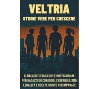 Veltria - Storie Vere per Crescere: 10 Racconti Educativi e Motivazionali per Ragazzi e Ragazze su Coraggio, Cyberbullismo, Legalità e Scelte Giuste per Imparare a Vivere con Responsabilità