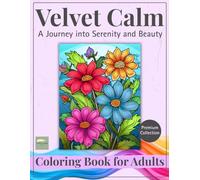VELVET CALM - A JOURNEY INTO SERENITY AND BEAUTY: A Coloring Book for Adults Featuring a Curated Collection of Nature, Patterns, Landscapes & Feminine Designs for Stress Relief and Mindfulness