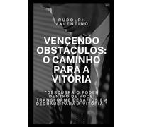 Vencendo Obstáculos: O Caminho para a Vitória: Descubra o Poder Dentro de Você e Transforme Desafios em Degraus para a Vitória
