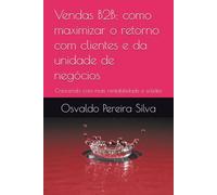 Vendas B2B: como maximizar o retorno com clientes e da unidade de negócios: Crescendo com mais rentabilidade e solidez