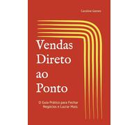 Vendas Direto ao Ponto: O Guia Prático para Fechar Negócios e Lucrar Mais. (Livros Práticos e Guias de Execução)