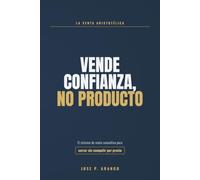 Vende confianza, no producto: El sistema de venta consultiva para cerrar sin competir por precio