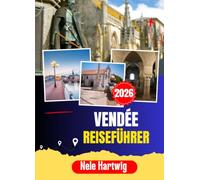 VENDÉE REISEFÜHRER 2026: Von Les Sables-d'Olonne bis zur Île d'Yeu: Der Insider-Guide zu den besten Stränden, versteckten Dörfern, lokalen Speisen und dem weltberühmten Puy du Fou in der Vendée