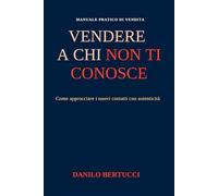 Vendere a chi non ti conosce: come approcciare i nuovi contatti con autenticità (Oltre il prodotto - il metodo della vendita empatica)