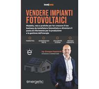 VENDERE IMPIANTI FOTOVOLTAICI: Modello, rete e pratiche per far crescere il tuo business da installatore fotovoltaico e diventare il punto di riferimento per la produzione e la gestione dell’energia