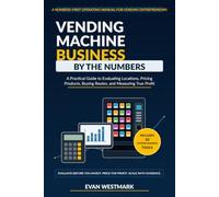 Vending Machine Business by the Numbers: A Practical Guide to Evaluating Locations, Pricing Products, Buying Routes, and Measuring True Profit