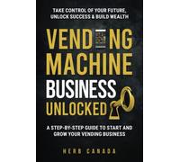 Vending Machine Business Unlocked: A step-by-step guide to start and grow your vending business