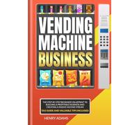 VENDING MACHINE BUSINESS: Vending Machine Business: The Step-by-Step Beginner's Blueprint to Building a Profitable Business and Creating a Passive Income Stream | Tax Guide and Valuable Tips Included