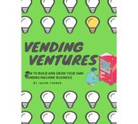 Vending Ventures:: How to Build and Grow Your Own Vending Machine Business