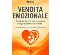 Vendita Emozionale: Il metodo diretto che fa leva sui bisogni profondi del cliente