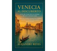 Venecia al descubierto: Guía de viaje de la Ciudad de los Canales 2026: Descubre la belleza atemporal, los escondites secretos y el alma de la obra maestra flotante de Italia