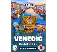 VENEDIG REISEFÜHRER 2026: Entdecken Sie den Markusplatz, den Dogenpalast & die Rialtobrücke - Gondelfahrten auf dem Canal Grande, Museen, versteckte Gassen, Kultur, Genuss & perfekte Reiserouten
