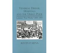 Venereal Disease, Hospitals and the Urban Poor: London's "Foul Wards," 1600-1800 (Rochester Studies in Medical History)