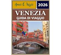 VENEZIA GUIDA DI VIAGGIO 2026: Dalle gondole alla lavorazione del vetro: itinerari, approfondimenti e segreti locali svelati