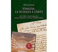 Venezia, la scienza e l'arte. Lettere e documenti dagli Archivi della Serenissima