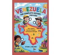 Venezuela: The Complete History for Kids: How a nation learned, changed, and found its strength (Collections of Historical country books in south America)