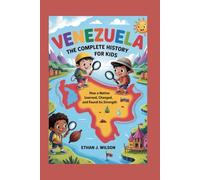 Venezuela: The Complete History for Kids: How a nation learned, changed, and found its strength (Collections of Historical country books in south America)