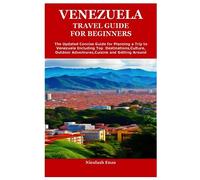 VENEZUELA TRAVEL GUIDE FOR BEGINNERS: The Updated Concise Guide for Planning a Trip to Venezuela Including Top Destinations,Culture,Outdoor Adventures,Cuisine and Getting Around