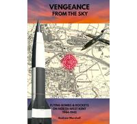Vengeance from the Sky: Flying Bombs & Rockets on North-West Kent 1944 - 1945