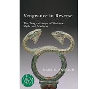 Vengeance in Reverse: The Tangled Loops of Violence, Myth, and Madness (Studies in Violence, Mimesis, and Culture)