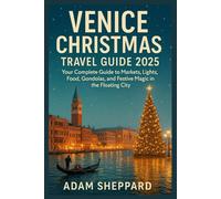 Venice Christmas Travel Guide: Your Complete Guide to Markets, Lights, Food, Gondolas, and Festive Magic in the Floating City