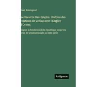 Venise et le Bas-Empire. Histoire des relations de Venise avec l'Empire d'Orient: Depuis la fondation de la république jusqu'à la prise de Constantinople au XIIIe siècle