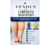 Venous And Lymphatic Insufficiency: The Complete Guide to Chronic Swelling, Poor Circulation, Varicose Veins, Lymphedema, Leg Pain, Treatment Options, and Long-Term Recovery