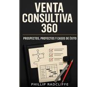 Venta consultiva 360: Prospectos, proyectos y casos de éxito: Guía práctica para prospectar, vender software, cerrar y entregar proyectos que generan retención y escalado