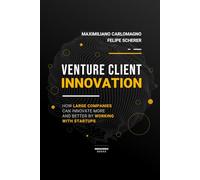 Venture Client Innovation: How Large Companies Can Innovate More And Better By Working With Startups