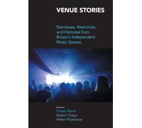 Venue Stories: Narratives, Memories, and Histories from Britains Independent Music Spaces (Music Industry Studies)